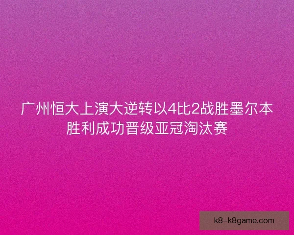 广州恒大上演大逆转以4比2战胜墨尔本胜利成功晋级亚冠淘汰赛