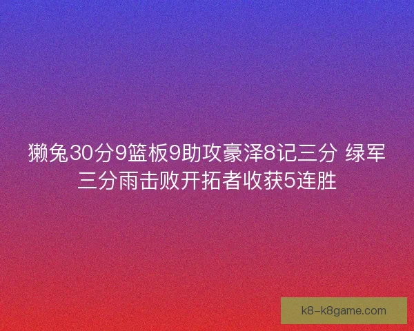 獭兔30分9篮板9助攻豪泽8记三分 绿军三分雨击败开拓者收获5连胜 獭兔30分9篮板9助攻豪泽8记三分 绿军三分雨击败开拓者收获5连胜