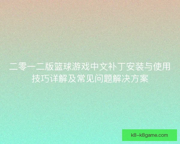 二零一二版篮球游戏中文补丁安装与使用技巧详解及常见问题解决方案