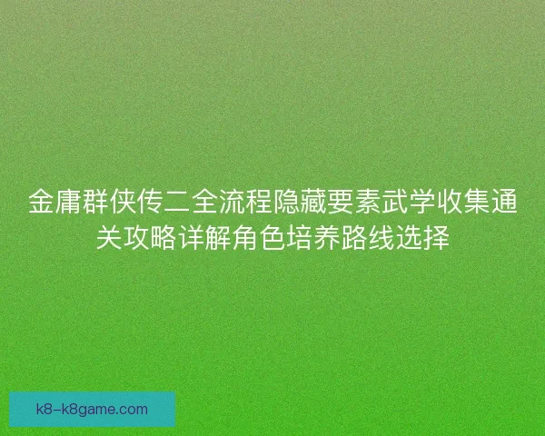 金庸群侠传二全流程隐藏要素武学收集通关攻略详解角色培养路线选择