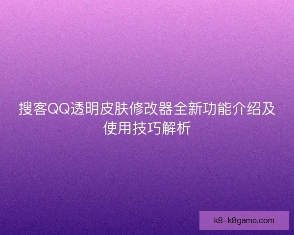 搜客QQ透明皮肤修改器全新功能介绍及使用技巧解析