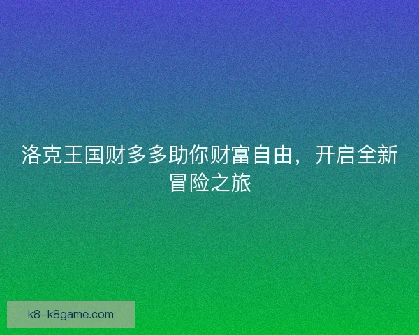 洛克王国财多多助你财富自由，开启全新冒险之旅